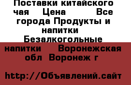 Поставки китайского чая  › Цена ­ 288 - Все города Продукты и напитки » Безалкогольные напитки   . Воронежская обл.,Воронеж г.